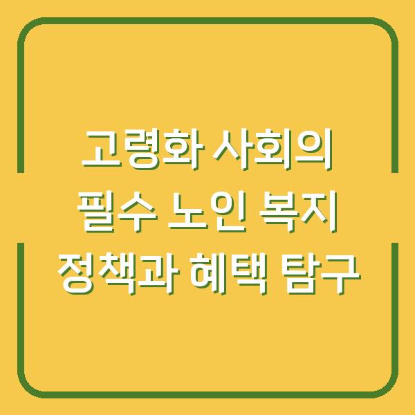 고령화 사회의 필수 노인 복지 정책과 혜택 탐구