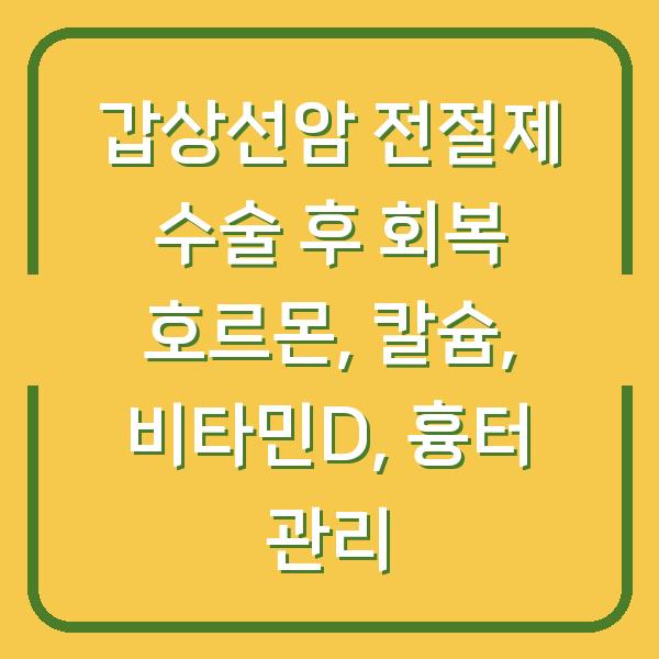 갑상선암 전절제 수술 후 회복 호르몬, 칼슘, 비타민D, 흉터 관리