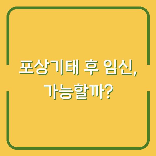 포상기태 후 임신, 가능할까?