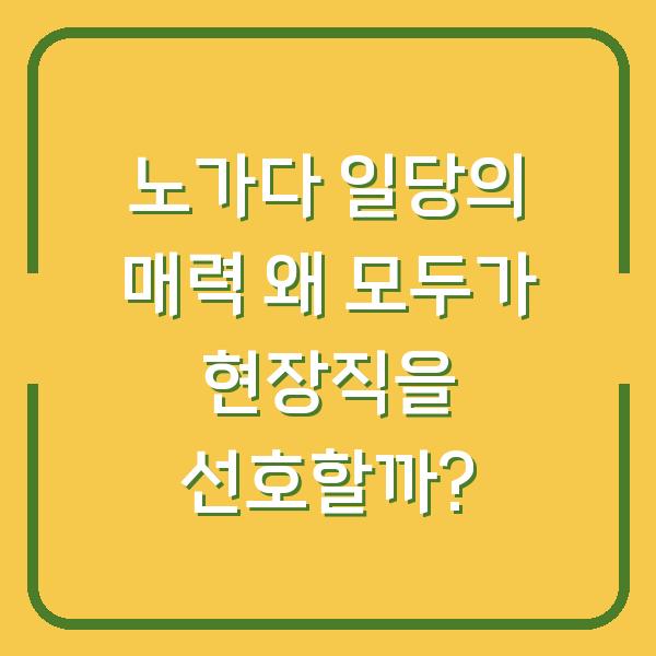 노가다 일당의 매력 왜 모두가 현장직을 선호할까?