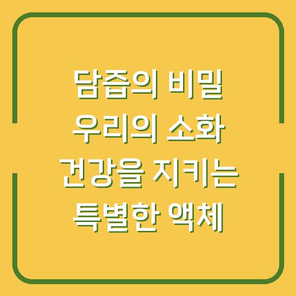 담즙의 비밀 우리의 소화 건강을 지키는 특별한 액체