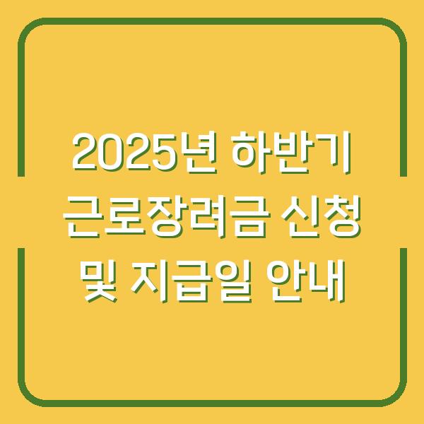 2025년 하반기 근로장려금 신청 및 지급일 안내