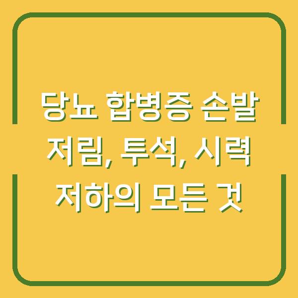 당뇨 합병증 손발 저림, 투석, 시력 저하의 모든 것
