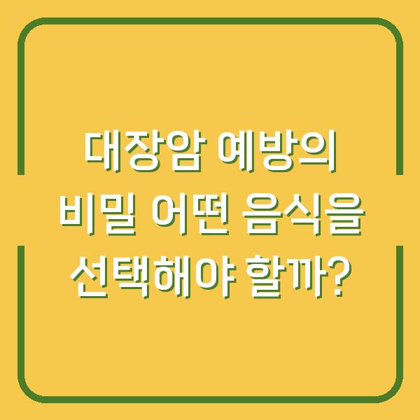 대장암 예방의 비밀 어떤 음식을 선택해야 할까?