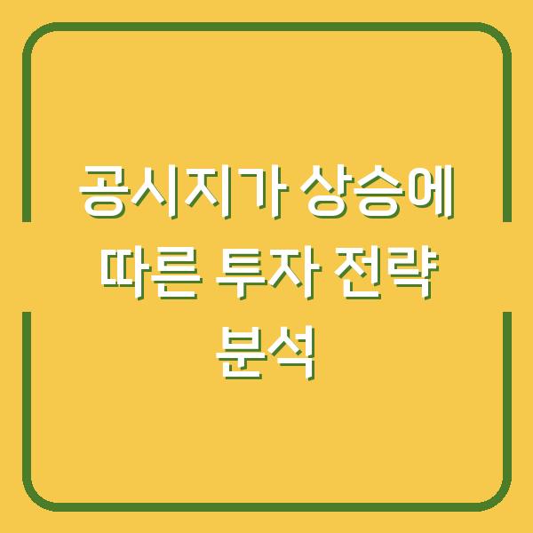 공시지가 상승에 따른 투자 전략 분석