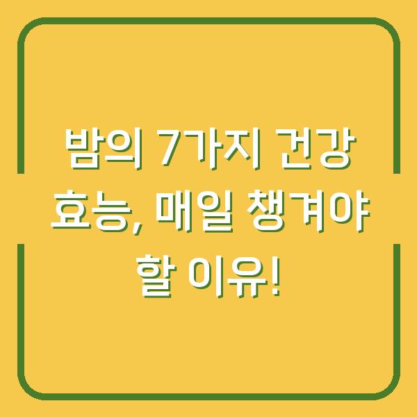 밤의 7가지 건강 효능, 매일 챙겨야 할 이유!