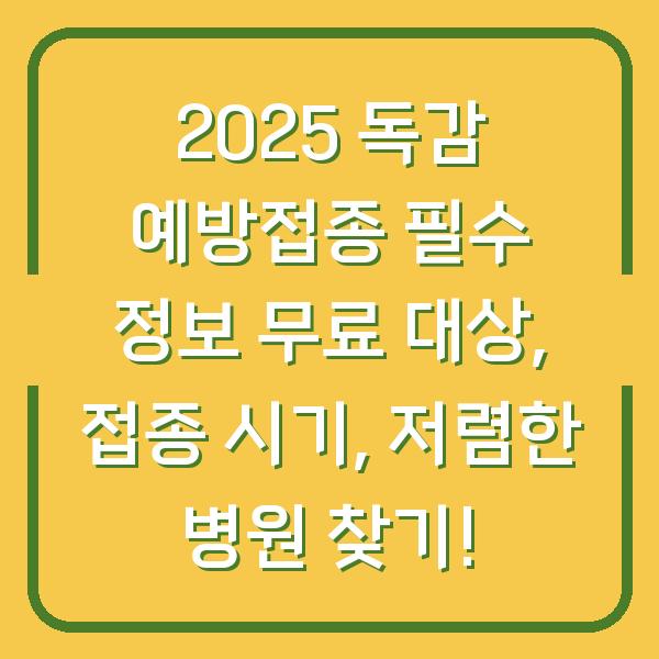 2025 독감 예방접종 필수 정보 무료 대상, 접종 시기, 저렴한 병원 찾기!
