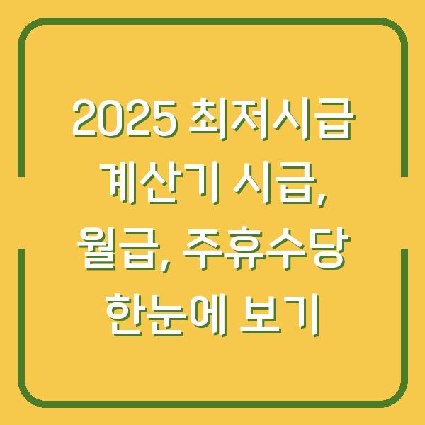 2025 최저시급 계산기 시급, 월급, 주휴수당 한눈에 보기