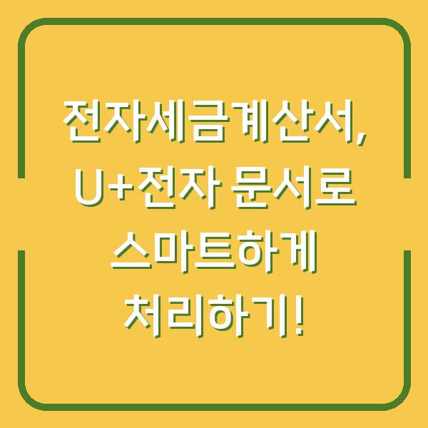전자세금계산서, U+전자 문서로 스마트하게 처리하기!