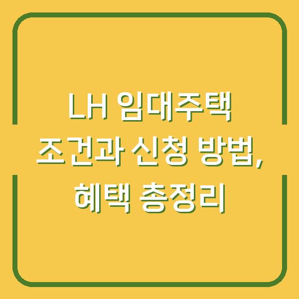 LH 임대주택 조건과 신청 방법, 혜택 총정리