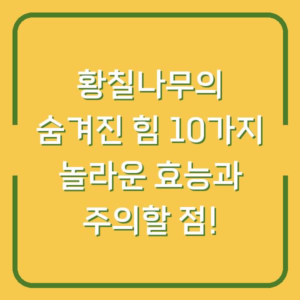 황칠나무의 숨겨진 힘 10가지 놀라운 효능과 주의할 점!