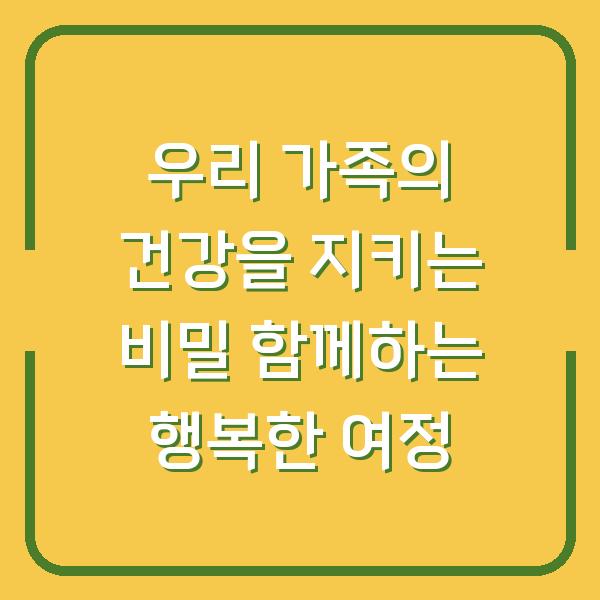 우리 가족의 건강을 지키는 비밀 함께하는 행복한 여정