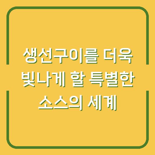 생선구이를 더욱 빛나게 할 특별한 소스의 세계