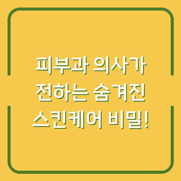 피부과 의사가 전하는 숨겨진 스킨케어 비밀!