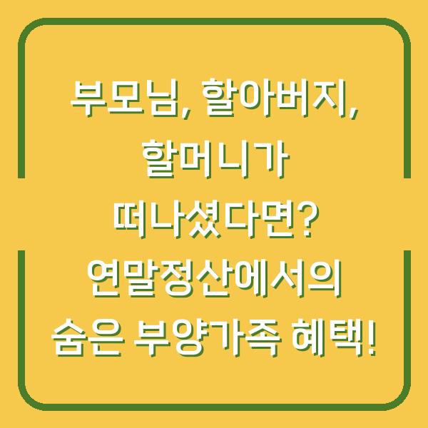 부모님, 할아버지, 할머니가 떠나셨다면? 연말정산에서의 숨은 부양가족 혜택!