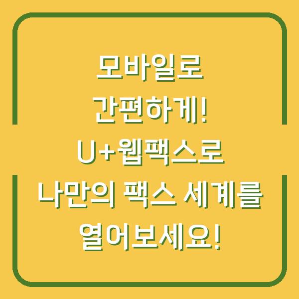 모바일로 간편하게! U+웹팩스로 나만의 팩스 세계를 열어보세요!