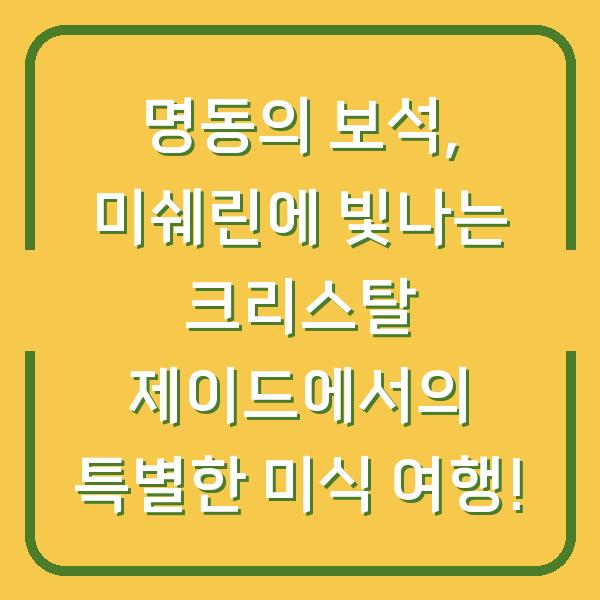 명동의 보석, 미쉐린에 빛나는 크리스탈 제이드에서의 특별한 미식 여행!