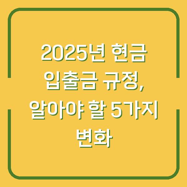 2025년 현금 입출금 규정, 알아야 할 5가지 변화