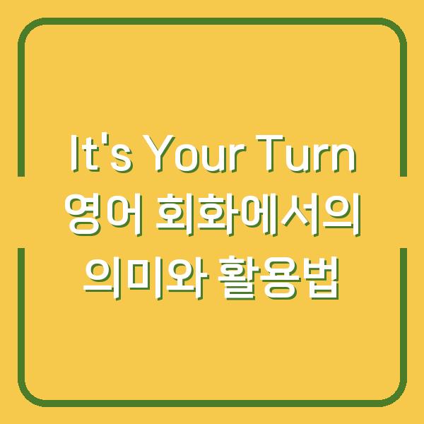 It's Your Turn 영어 회화에서의 의미와 활용법
