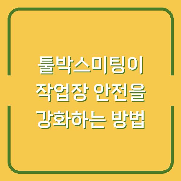 툴박스미팅이 작업장 안전을 강화하는 방법