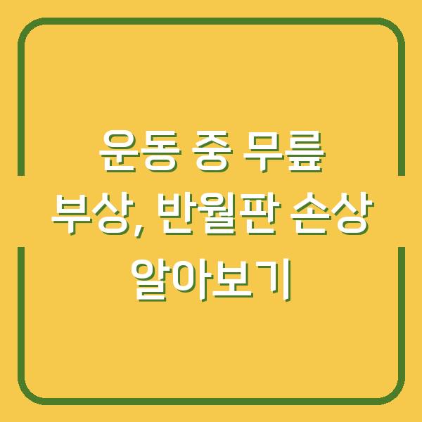 운동 중 무릎 부상, 반월판 손상 알아보기