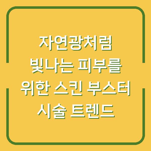 자연광처럼 빛나는 피부를 위한 스킨 부스터 시술 트렌드