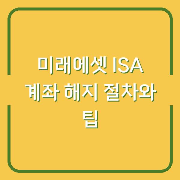 미래에셋 ISA 계좌 해지 절차와 팁