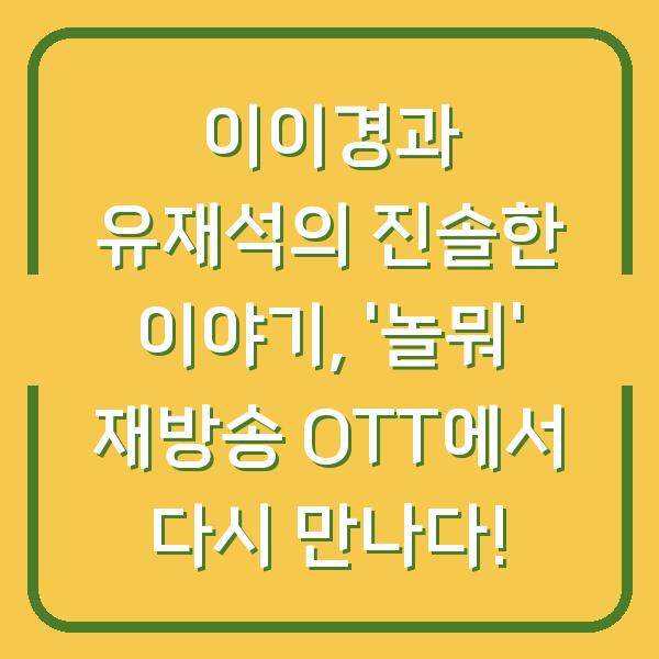 이이경과 유재석의 진솔한 이야기, ‘놀뭐’ 재방송 OTT에서 다시 만나다!