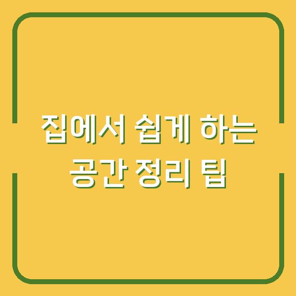집에서 쉽게 하는 공간 정리 팁
