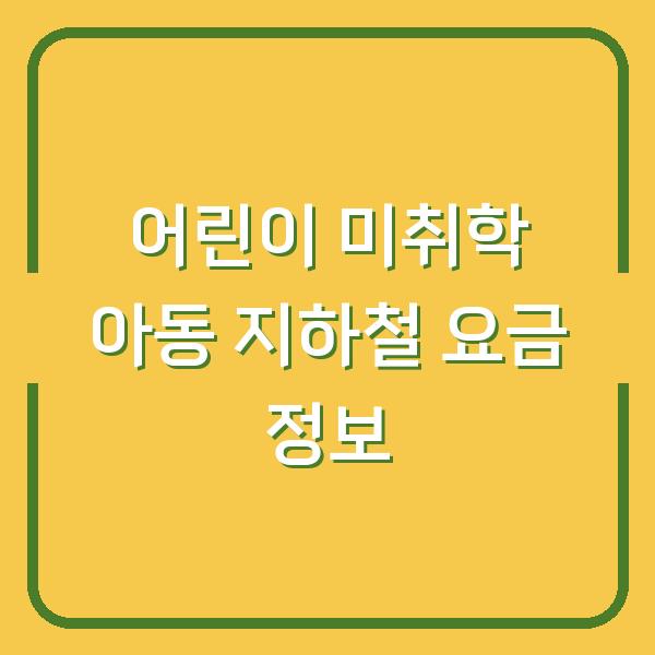 어린이 미취학 아동 지하철 요금 정보