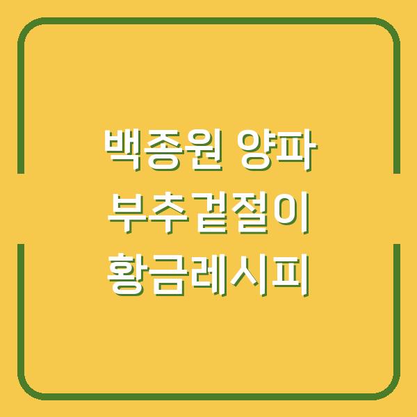 백종원 양파 부추겉절이 황금레시피