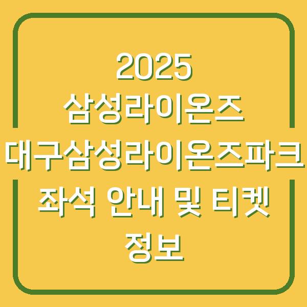 2025 삼성라이온즈 대구삼성라이온즈파크 좌석 안내 및 티켓 정보
