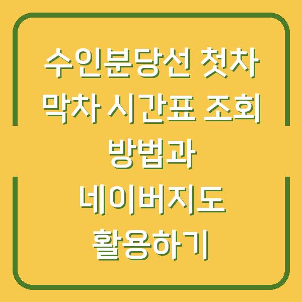 수인분당선 첫차 막차 시간표 조회 방법과 네이버지도 활용하기