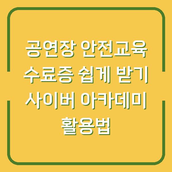 공연장 안전교육 수료증 쉽게 받기 사이버 아카데미 활용법