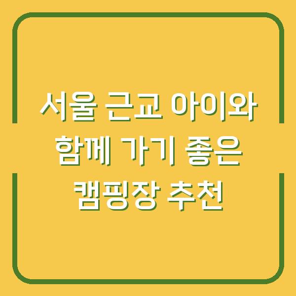 서울 근교 아이와 함께 가기 좋은 캠핑장 추천