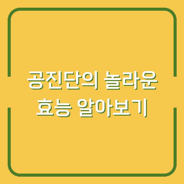 공진단의 놀라운 효능 알아보기