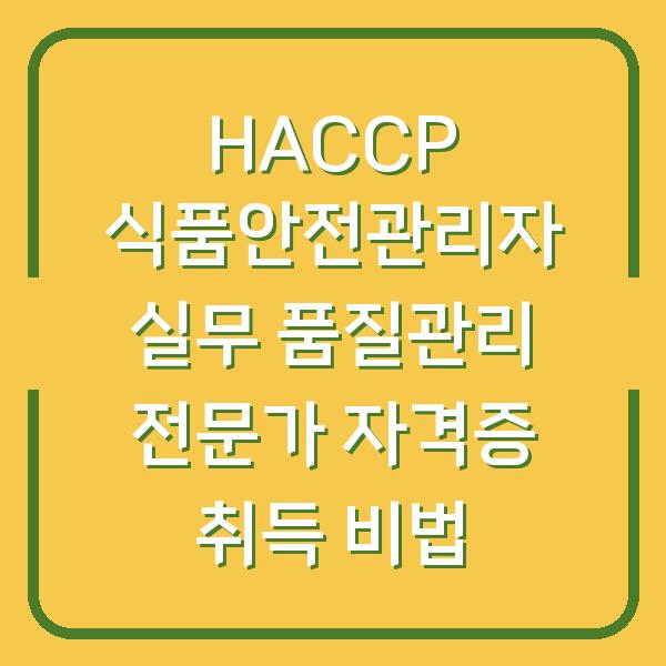 HACCP 식품안전관리자 실무 품질관리 전문가 자격증 취득 비법