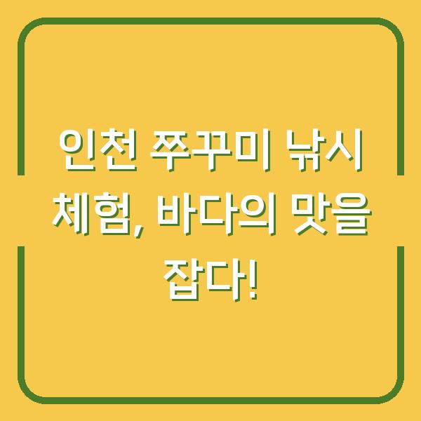 인천 쭈꾸미 낚시 체험, 바다의 맛을 잡다!