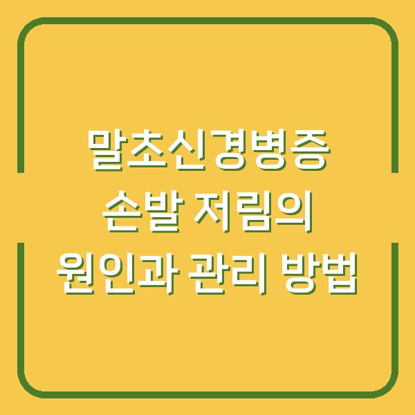 말초신경병증 손발 저림의 원인과 관리 방법
