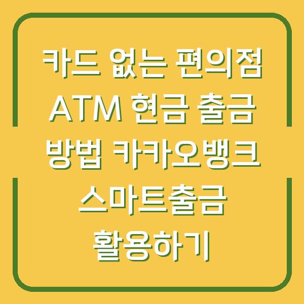 카드 없는 편의점 ATM 현금 출금 방법 카카오뱅크 스마트출금 활용하기