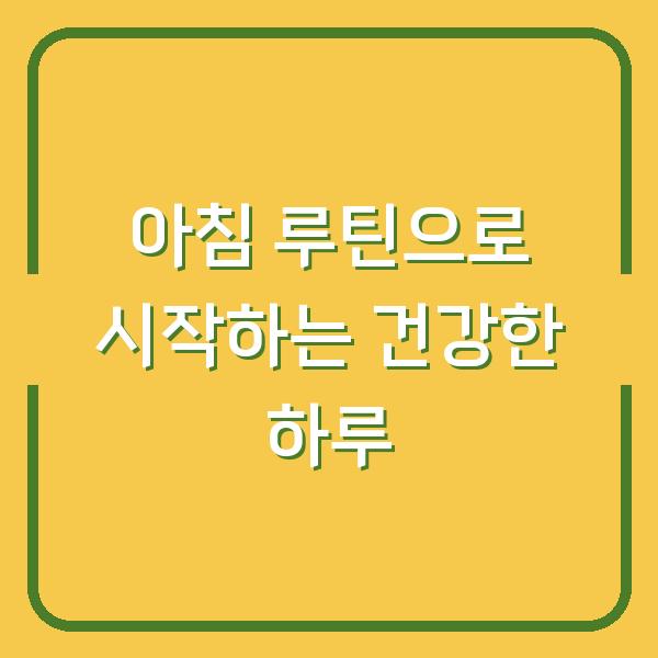 아침 루틴으로 시작하는 건강한 하루