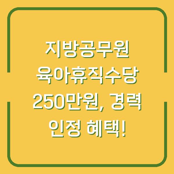 지방공무원 육아휴직수당 250만원, 경력 인정 혜택!