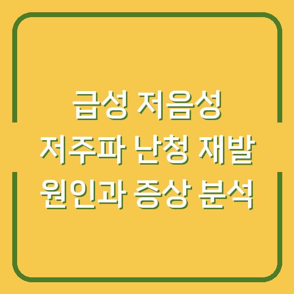 급성 저음성 저주파 난청 재발 원인과 증상 분석