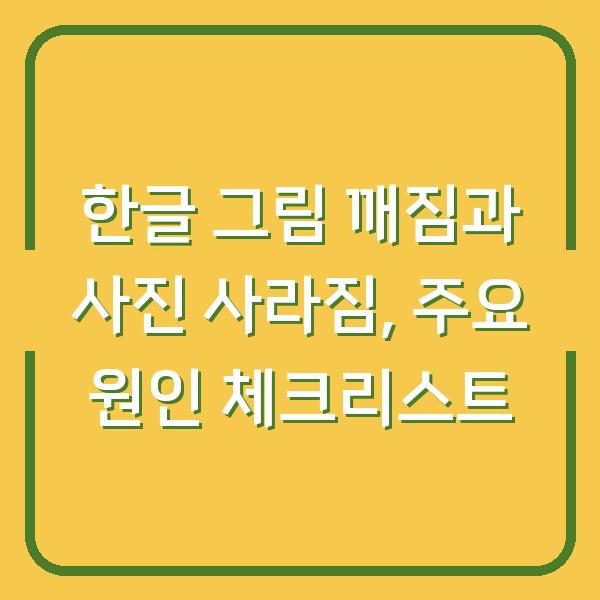 한글 그림 깨짐과 사진 사라짐, 주요 원인 체크리스트