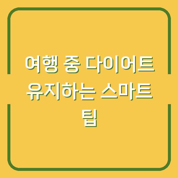 여행 중 다이어트 유지하는 스마트 팁