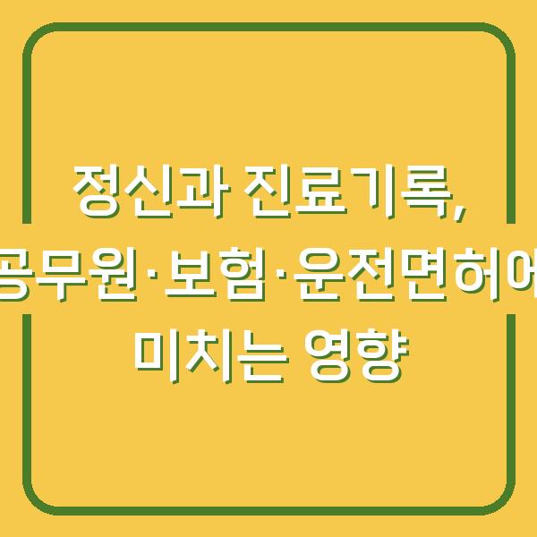 정신과 진료기록, 공무원·보험·운전면허에 미치는 영향
