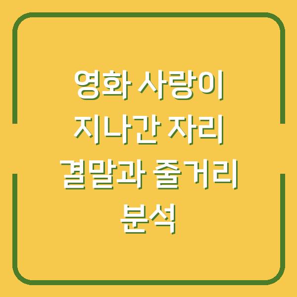영화 사랑이 지나간 자리 결말과 줄거리 분석
