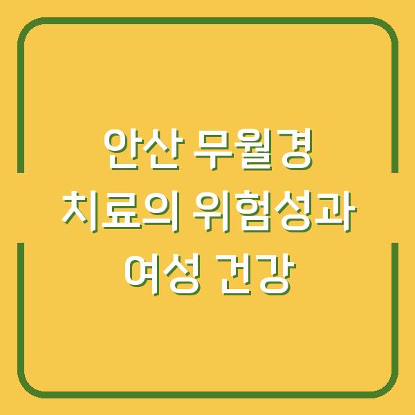안산 무월경 치료의 위험성과 여성 건강