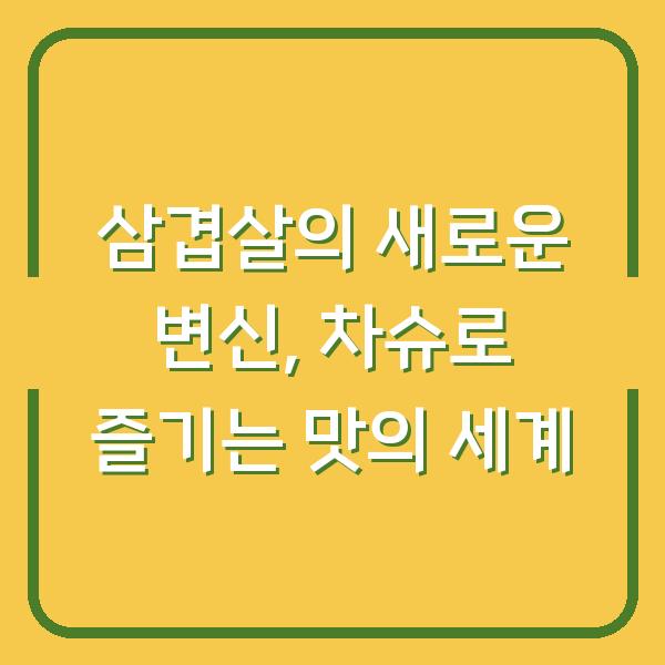 삼겹살의 새로운 변신, 차슈로 즐기는 맛의 세계