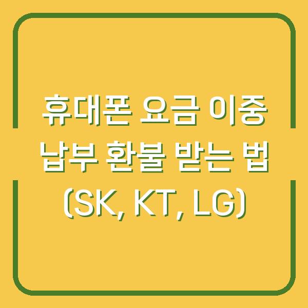 휴대폰 요금 이중 납부 환불 받는 법 (SK, KT, LG)